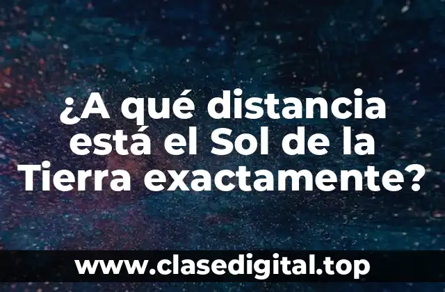 ¿A qué distancia está el Sol de la Tierra exactamente?