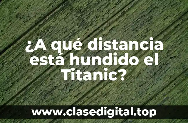 ¿A qué distancia está hundido el Titanic?