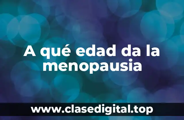 A qué edad da la menopausia