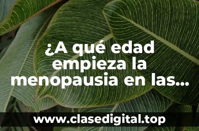 ¿A qué edad empieza la menopausia en las mujeres?