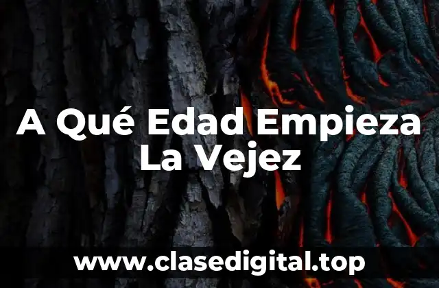 A Qué Edad Empieza La Vejez