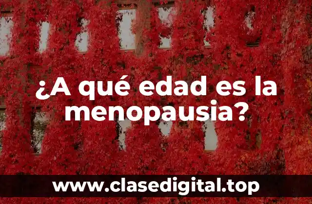 ¿A qué edad es la menopausia?
