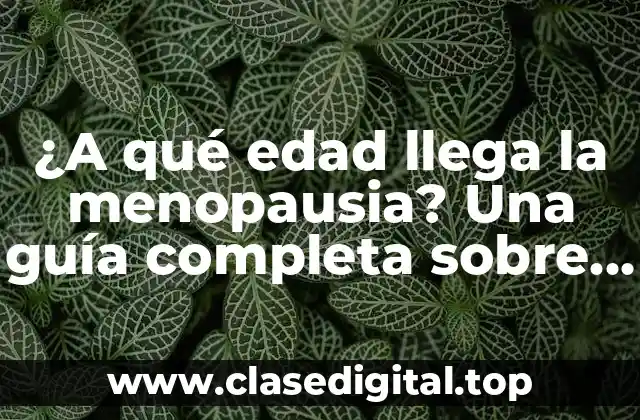 ¿A qué edad llega la menopausia? Una guía completa sobre la menopausia natural