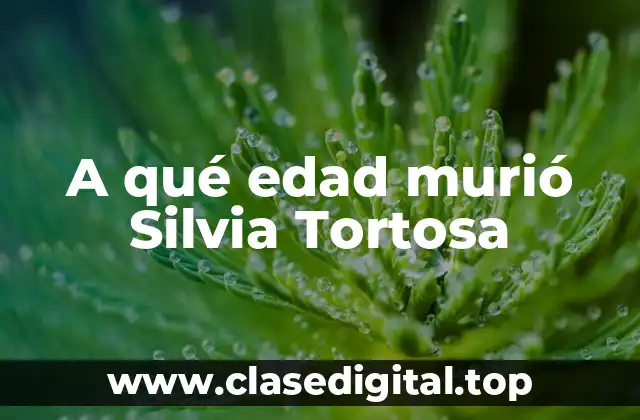 A qué edad murió Silvia Tortosa