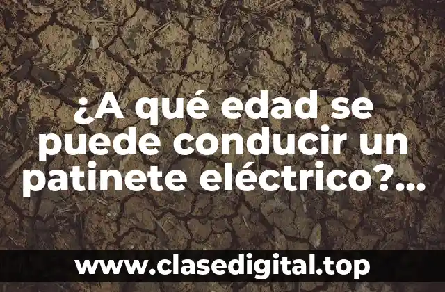 ¿A qué edad se puede conducir un patinete eléctrico? (Reglas y normas)