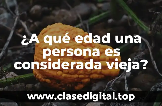 ¿A qué edad una persona es considerada vieja?