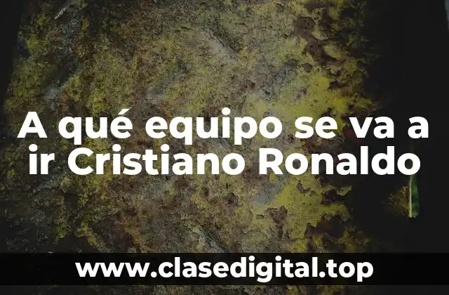 A qué equipo se va a ir Cristiano Ronaldo