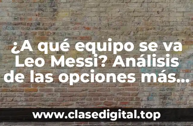 ¿A qué equipo se va Leo Messi? Análisis de las opciones más probables