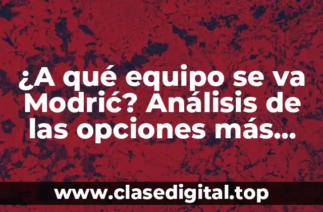 ¿A qué equipo se va Modrić? Análisis de las opciones más probables