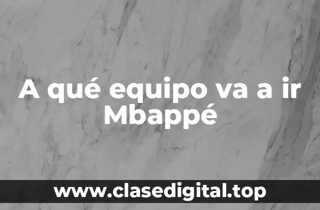 A qué equipo va a ir Mbappé