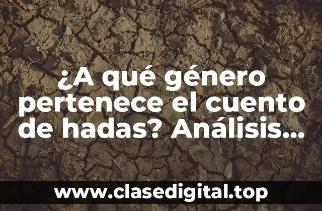 ¿A qué género pertenece el cuento de hadas? Análisis literario y clasificación de los relatos fantásticos