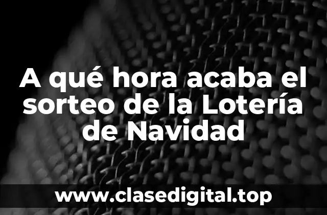 A qué hora acaba el sorteo de la Lotería de Navidad