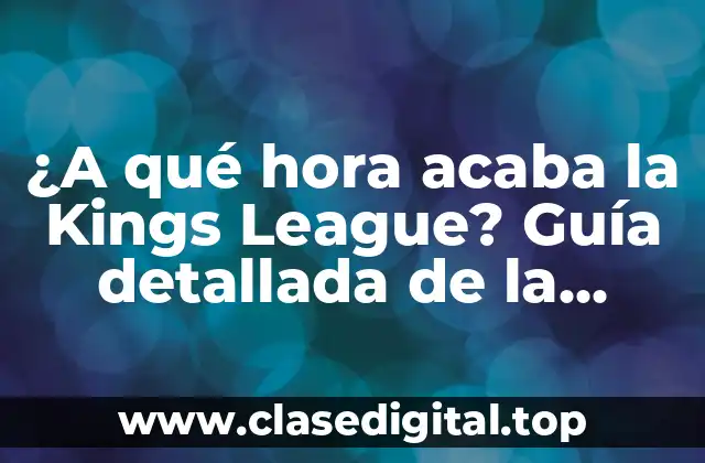 ¿A qué hora acaba la Kings League? Guía detallada de la competencia de fútbol