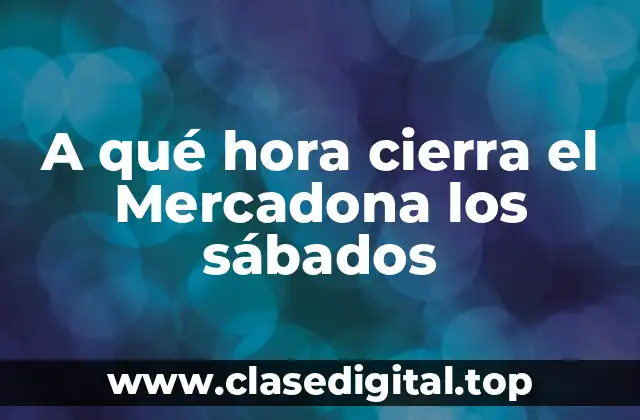 A qué hora cierra el Mercadona los sábados