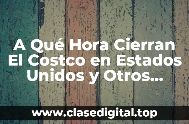 A Qué Hora Cierran El Costco en Estados Unidos y Otros Países