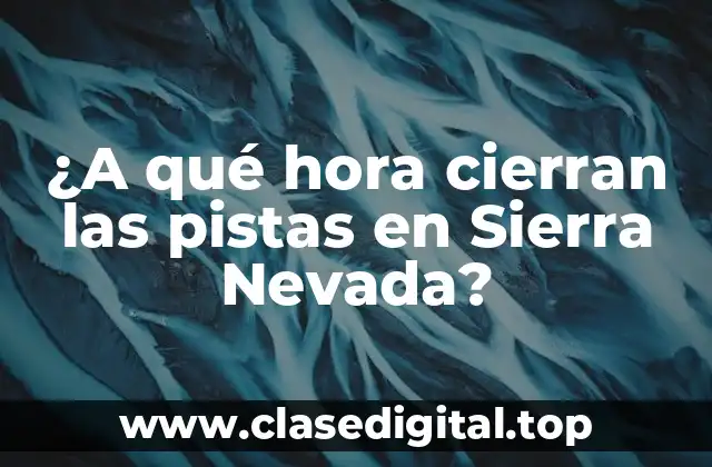 ¿A qué hora cierran las pistas en Sierra Nevada?