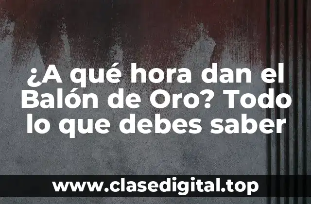 ¿A qué hora dan el Balón de Oro? Todo lo que debes saber