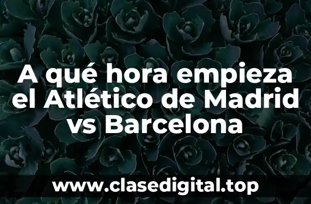 A qué hora empieza el Atlético de Madrid vs Barcelona