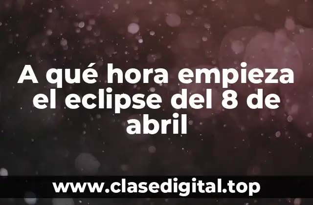 A qué hora empieza el eclipse del 8 de abril
