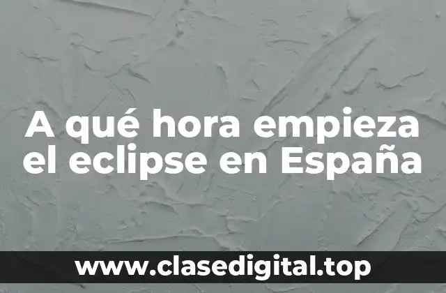 A qué hora empieza el eclipse en España