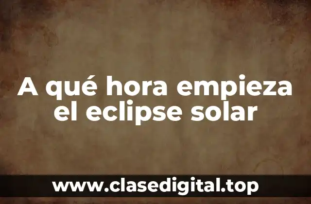 A qué hora empieza el eclipse solar