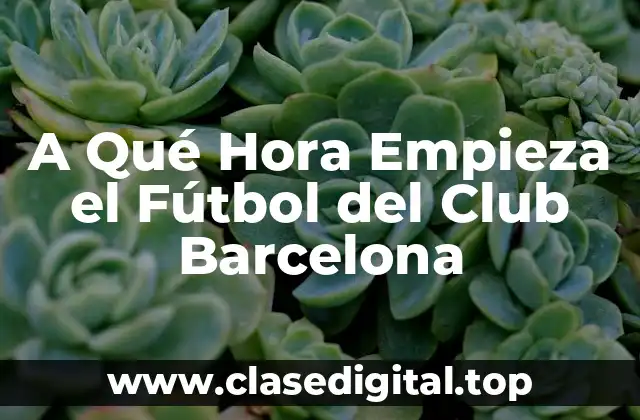 A Qué Hora Empieza el Fútbol del Club Barcelona