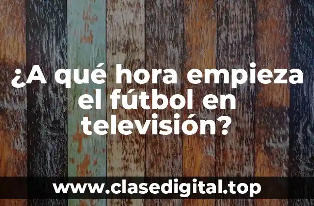 ¿A qué hora empieza el fútbol en televisión?