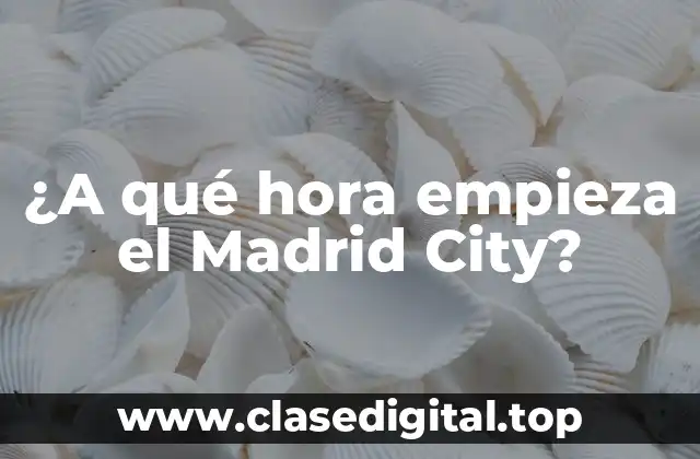 ¿A qué hora empieza el Madrid City?