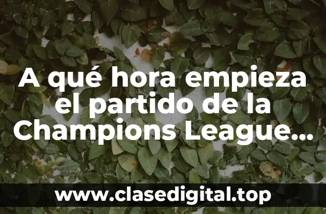 A qué hora empieza el partido de la Champions League hoy