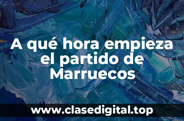 A qué hora empieza el partido de Marruecos
