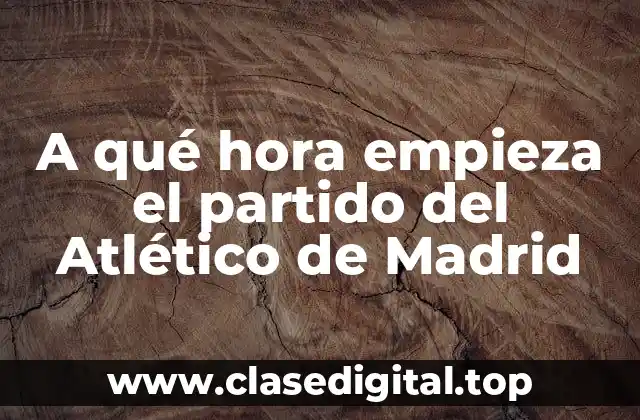 A qué hora empieza el partido del Atlético de Madrid