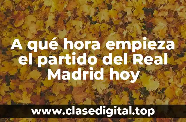 A qué hora empieza el partido del Real Madrid hoy