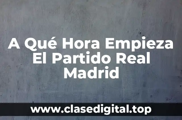 A Qué Hora Empieza El Partido Real Madrid