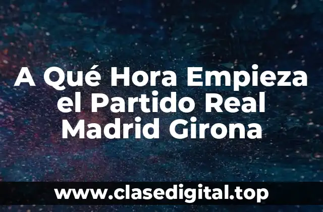 A Qué Hora Empieza el Partido Real Madrid Girona