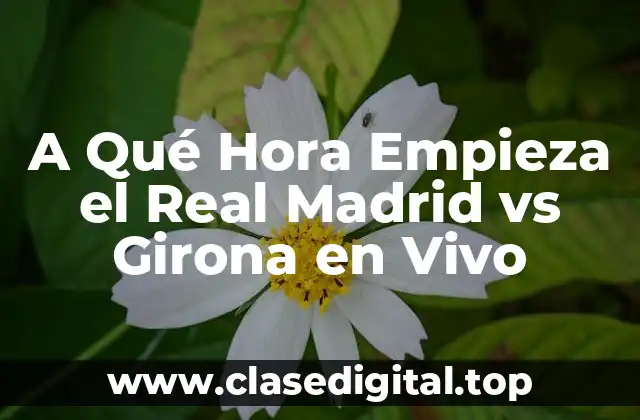 A Qué Hora Empieza el Real Madrid vs Girona en Vivo