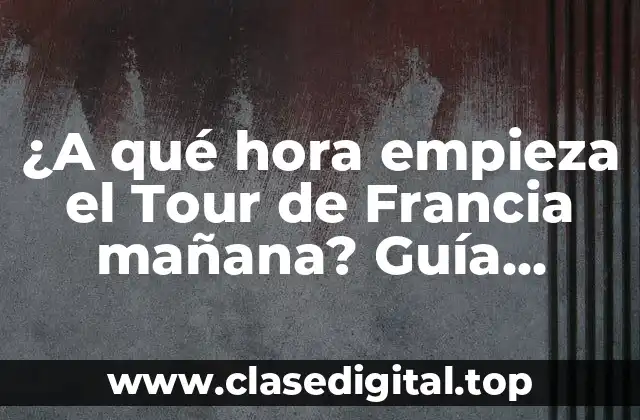 ¿A qué hora empieza el Tour de Francia mañana? Guía completa para seguidores del ciclismo