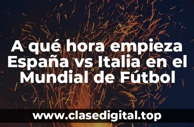 A qué hora empieza España vs Italia en el Mundial de Fútbol