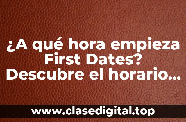 ¿A qué hora empieza First Dates? Descubre el horario de emisión del programa de citas