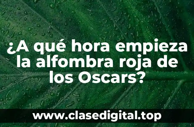 ¿A qué hora empieza la alfombra roja de los Oscars?