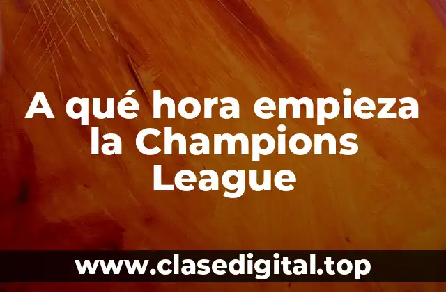 A qué hora empieza la Champions League
