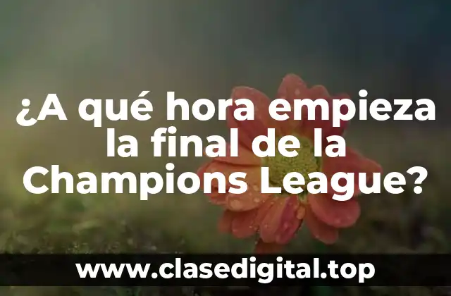¿A qué hora empieza la final de la Champions League?
