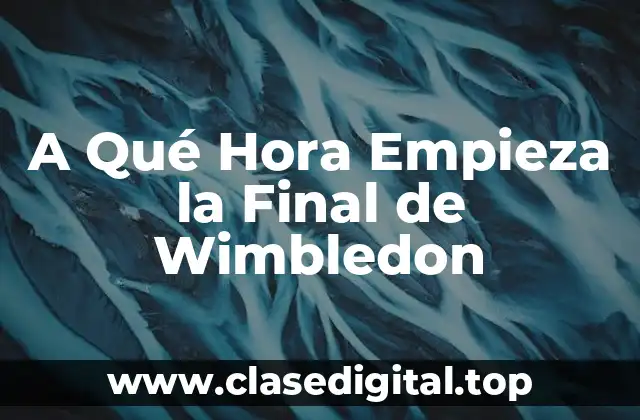 A Qué Hora Empieza la Final de Wimbledon