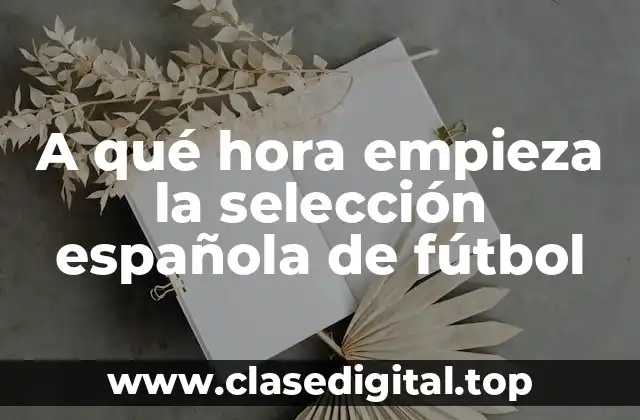 A qué hora empieza la selección española de fútbol