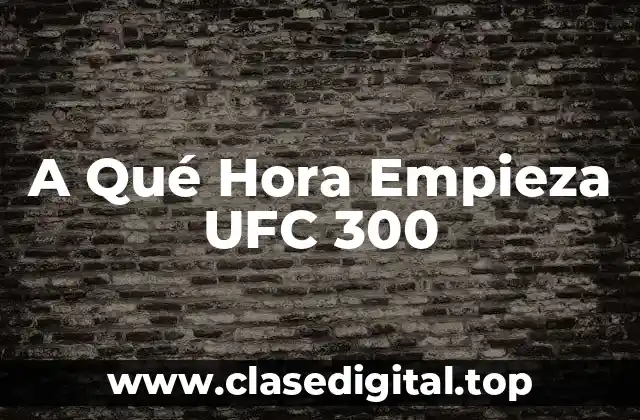 A Qué Hora Empieza UFC 300