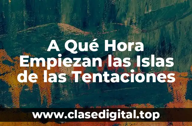 A Qué Hora Empiezan las Islas de las Tentaciones