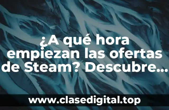 ¿A qué hora empiezan las ofertas de Steam? Descubre cuándo obtener los mejores juegos a precio reducido