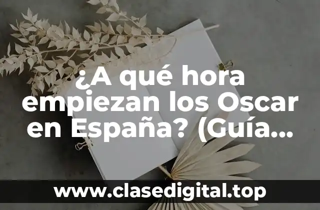 ¿A qué hora empiezan los Oscar en España? (Guía completa para no perderte la ceremonia)