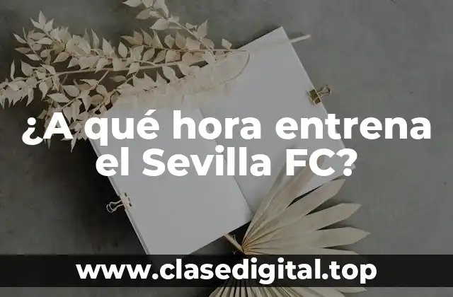 ¿A qué hora entrena el Sevilla FC?
