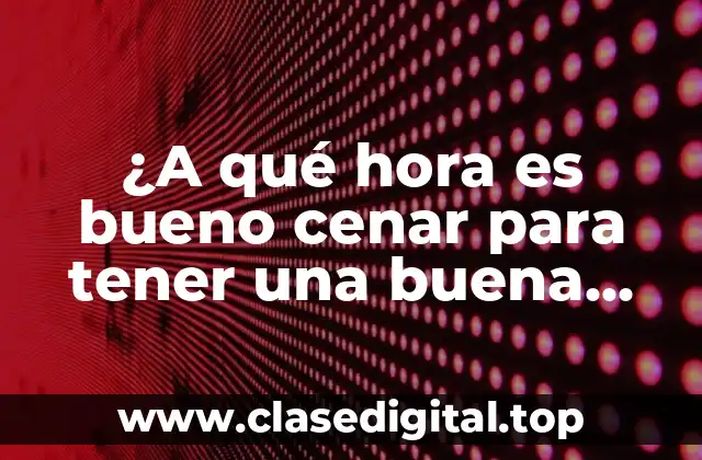 ¿A qué hora es bueno cenar para tener una buena salud?