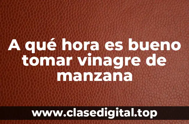 A qué hora es bueno tomar vinagre de manzana